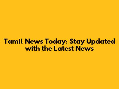 Tamil News Today: Stay Updated with the Latest News