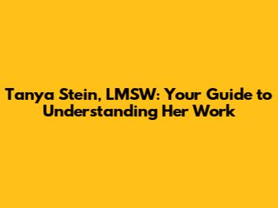Tanya Stein, LMSW: Your Guide to Understanding Her Work