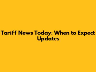 Tariff News Today: When to Expect Updates