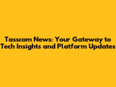 Tasscom News: Your Gateway to Tech Insights and Platform Updates