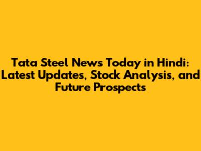Tata Steel News Today in Hindi: Latest Updates, Stock Analysis, and Future Prospects