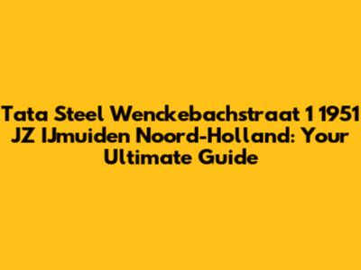 Tata Steel Wenckebachstraat 1 1951 JZ IJmuiden Noord-Holland: Your Ultimate Guide