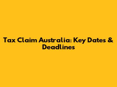 Tax Claim Australia: Key Dates & Deadlines