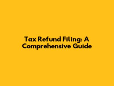 Tax Refund Filing: A Comprehensive Guide