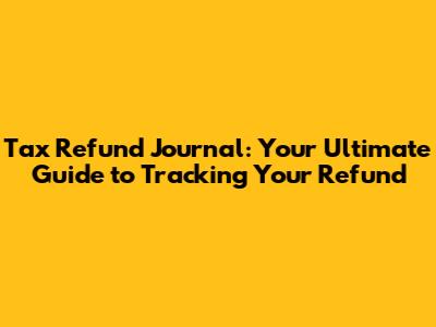 Tax Refund Journal: Your Ultimate Guide to Tracking Your Refund