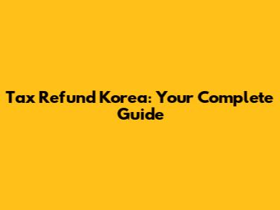 Tax Refund Korea: Your Complete Guide