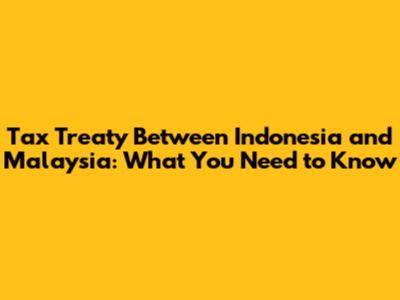 Tax Treaty Between Indonesia and Malaysia: What You Need to Know