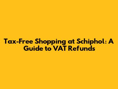Tax-Free Shopping at Schiphol: A Guide to VAT Refunds