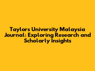 Taylor's University Malaysia Journal: Exploring Research and Scholarly Insights