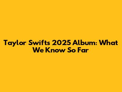 Taylor Swift's 2025 Album: What We Know So Far