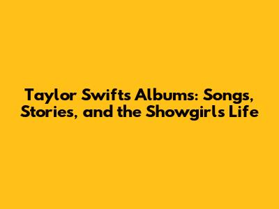 Taylor Swift's Albums: Songs, Stories, and the Showgirl's Life