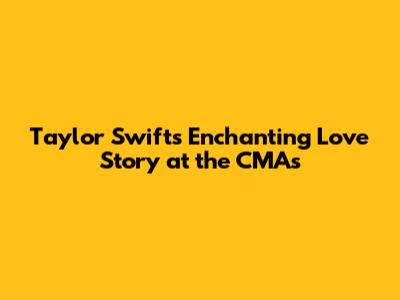 Taylor Swift's Enchanting 'Love Story' at the CMAs