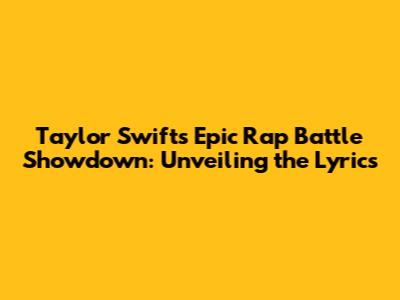 Taylor Swift's Epic Rap Battle Showdown: Unveiling the Lyrics