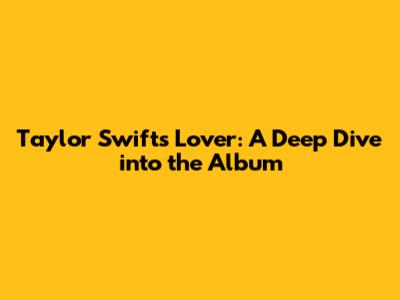 Taylor Swift's Lover: A Deep Dive into the Album
