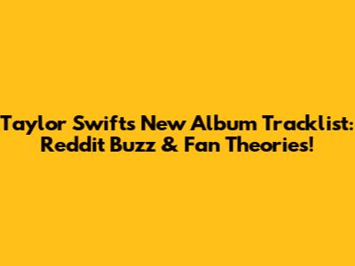 Taylor Swift's New Album Tracklist: Reddit Buzz & Fan Theories!