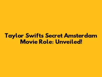 Taylor Swift's Secret Amsterdam Movie Role: Unveiled!