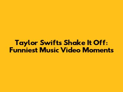 Taylor Swift's Shake It Off: Funniest Music Video Moments