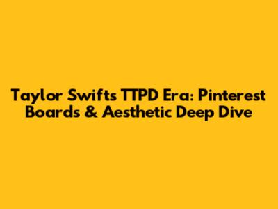 Taylor Swift's TTPD Era: Pinterest Boards & Aesthetic Deep Dive