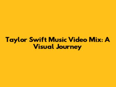 Taylor Swift Music Video Mix: A Visual Journey