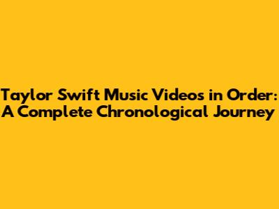 Taylor Swift Music Videos in Order: A Complete Chronological Journey