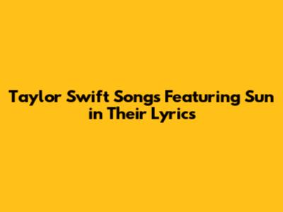 Taylor Swift Songs Featuring 'Sun' in Their Lyrics