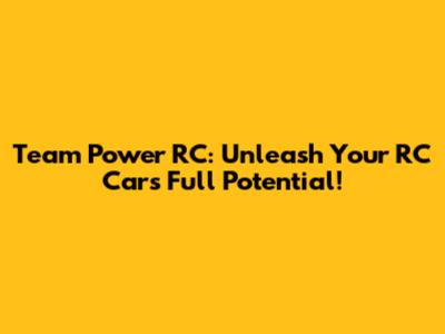 Team Power RC: Unleash Your RC Car's Full Potential!