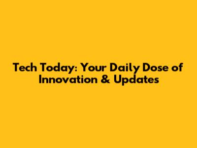 Tech Today: Your Daily Dose of Innovation & Updates