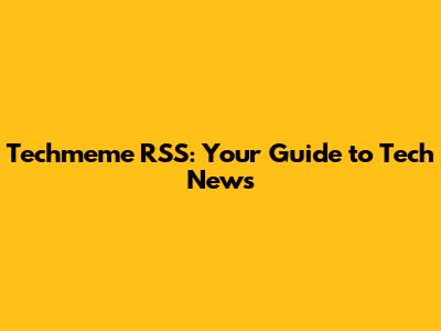 Techmeme RSS: Your Guide to Tech News