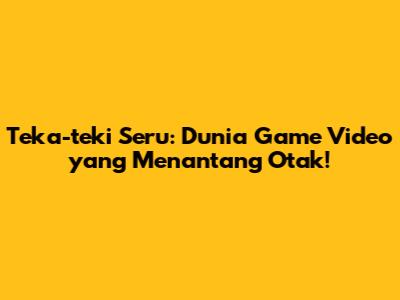 Teka-teki Seru: Dunia Game Video yang Menantang Otak!