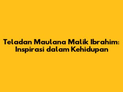 Teladan Maulana Malik Ibrahim: Inspirasi dalam Kehidupan