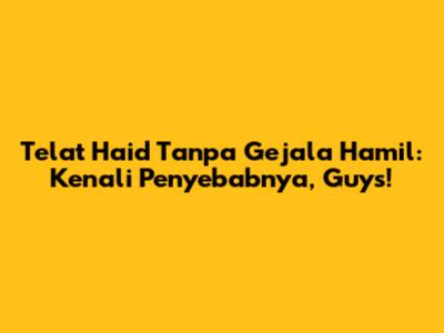 Telat Haid Tanpa Gejala Hamil: Kenali Penyebabnya, Guys!