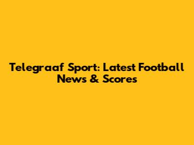 Telegraaf Sport: Latest Football News & Scores