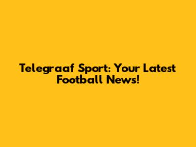 Telegraaf Sport: Your Latest Football News!
