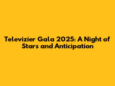 Televizier Gala 2025: A Night of Stars and Anticipation