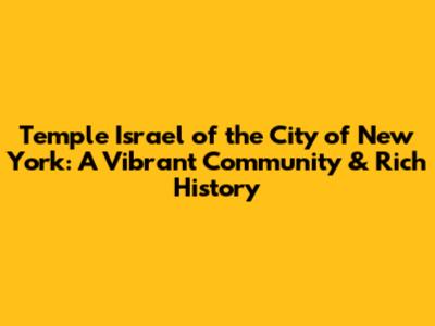 Temple Israel of the City of New York: A Vibrant Community & Rich History