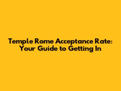 Temple Rome Acceptance Rate: Your Guide to Getting In