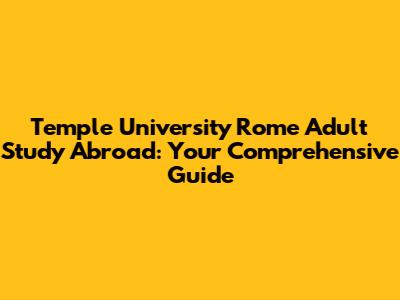 Temple University Rome Adult Study Abroad: Your Comprehensive Guide