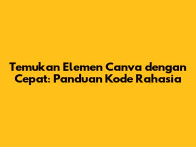 Temukan Elemen Canva dengan Cepat: Panduan Kode Rahasia