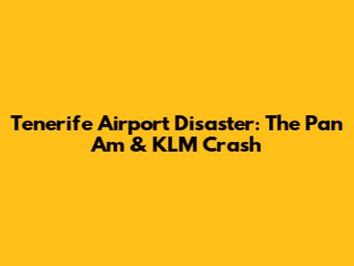 Tenerife Airport Disaster: The Pan Am & KLM Crash