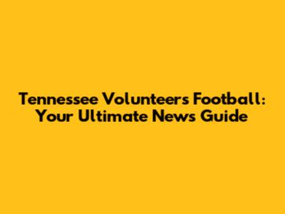 Tennessee Volunteers Football: Your Ultimate News Guide