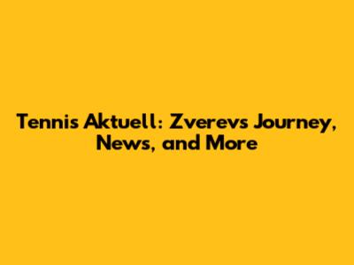 Tennis Aktuell: Zverev's Journey, News, and More