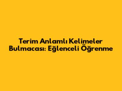 Terim Anlamlı Kelimeler Bulmacası: Eğlenceli Öğrenme