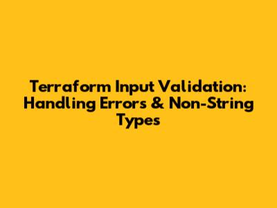 Terraform Input Validation: Handling Errors & Non-String Types