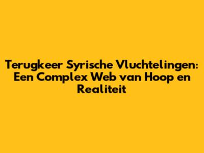 Terugkeer Syrische Vluchtelingen: Een Complex Web van Hoop en Realiteit