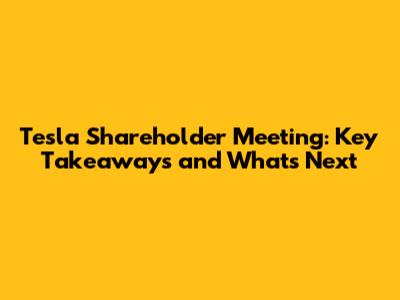 Tesla Shareholder Meeting: Key Takeaways and What's Next