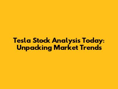 Tesla Stock Analysis Today: Unpacking Market Trends