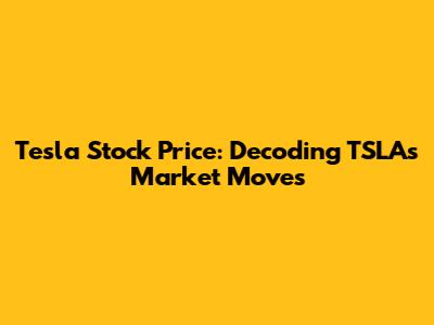 Tesla Stock Price: Decoding TSLA's Market Moves