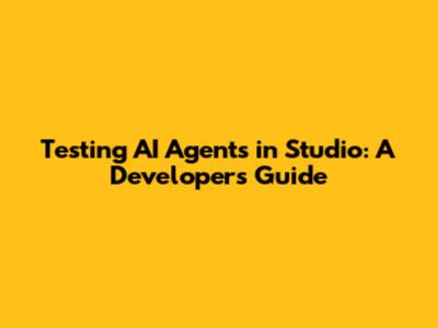Testing AI Agents in Studio: A Developer's Guide