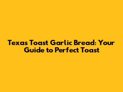 Texas Toast Garlic Bread: Your Guide to Perfect Toast