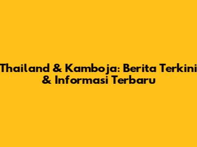 Thailand & Kamboja: Berita Terkini & Informasi Terbaru